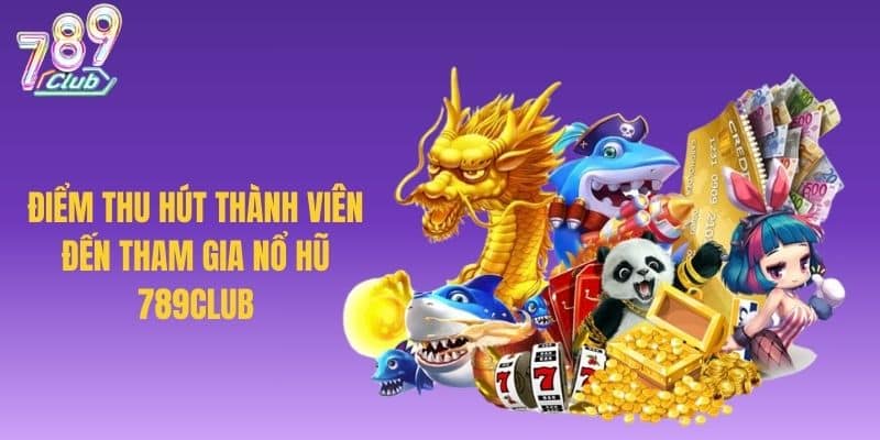 Điểm thu hút thành viên đến tham gia nổ hũ 789CLUB